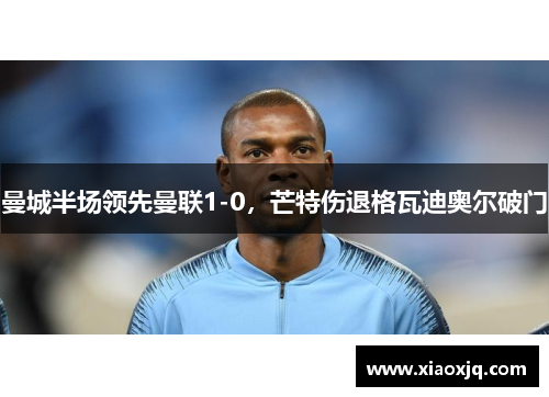 曼城半场领先曼联1-0,芒特伤退格瓦迪奥尔破门